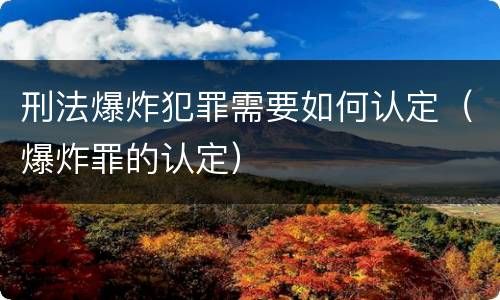 刑法爆炸犯罪需要如何认定（爆炸罪的认定）