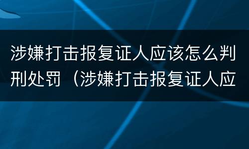 涉嫌打击报复证人应该怎么判刑处罚（涉嫌打击报复证人应该怎么判刑处罚多少钱）