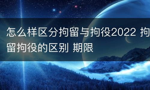 怎么样区分拘留与拘役2022 拘留拘役的区别 期限
