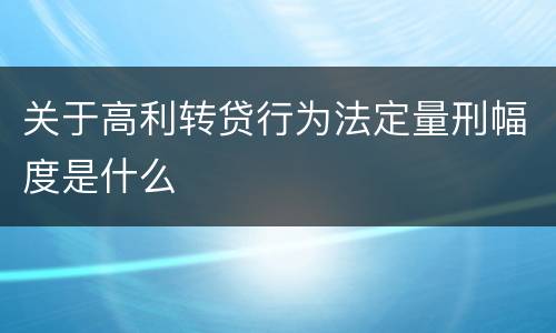 关于高利转贷行为法定量刑幅度是什么