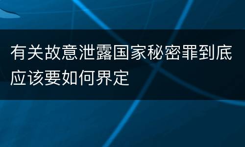 有关故意泄露国家秘密罪到底应该要如何界定