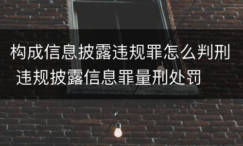 构成信息披露违规罪怎么判刑 违规披露信息罪量刑处罚