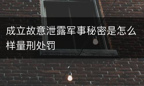 成立故意泄露军事秘密是怎么样量刑处罚