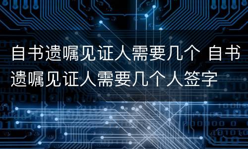 自书遗嘱见证人需要几个 自书遗嘱见证人需要几个人签字