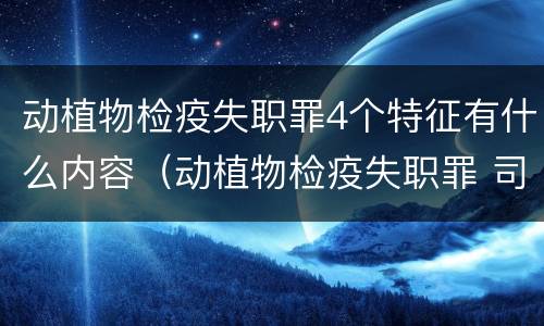 动植物检疫失职罪4个特征有什么内容（动植物检疫失职罪 司法解释）