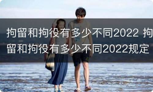 拘留和拘役有多少不同2022 拘留和拘役有多少不同2022规定