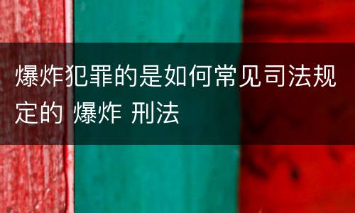 爆炸犯罪的是如何常见司法规定的 爆炸 刑法