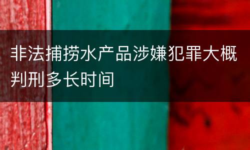 非法捕捞水产品涉嫌犯罪大概判刑多长时间