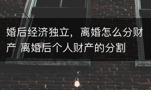 婚后经济独立，离婚怎么分财产 离婚后个人财产的分割
