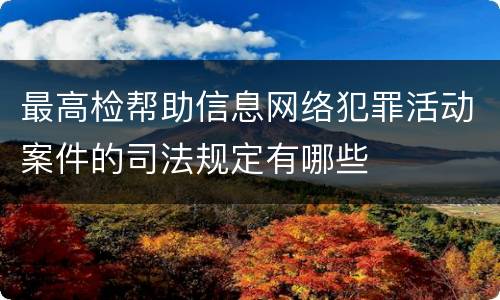 最高检帮助信息网络犯罪活动案件的司法规定有哪些