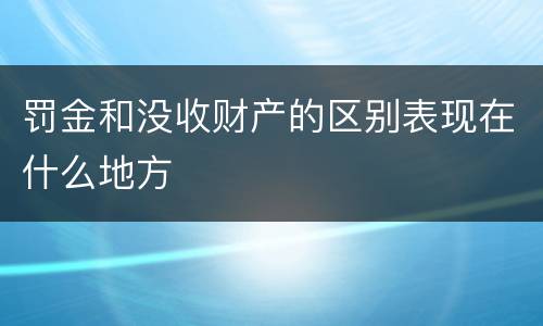 罚金和没收财产的区别表现在什么地方
