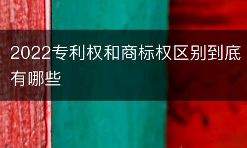 2022专利权和商标权区别到底有哪些