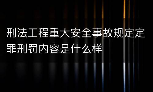 刑法工程重大安全事故规定定罪刑罚内容是什么样