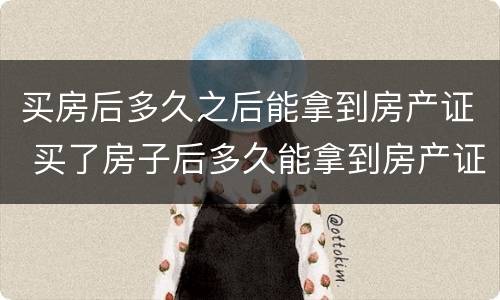 买房后多久之后能拿到房产证 买了房子后多久能拿到房产证