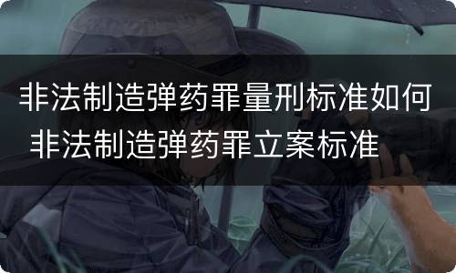 非法制造弹药罪量刑标准如何 非法制造弹药罪立案标准
