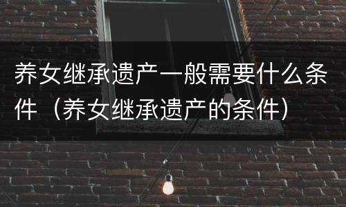养女继承遗产一般需要什么条件（养女继承遗产的条件）