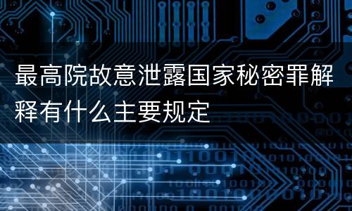 最高院故意泄露国家秘密罪解释有什么主要规定