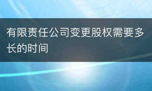 有限责任公司变更股权需要多长的时间