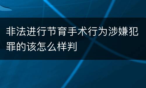 非法进行节育手术行为涉嫌犯罪的该怎么样判