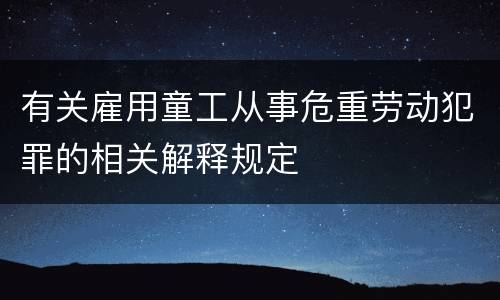 有关雇用童工从事危重劳动犯罪的相关解释规定