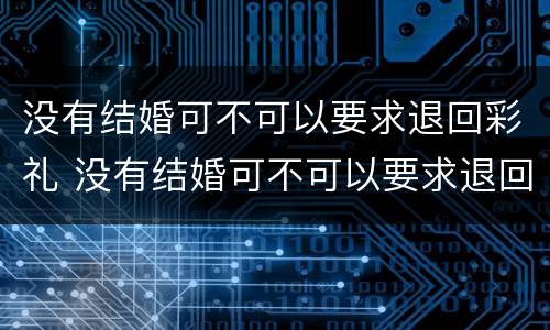 没有结婚可不可以要求退回彩礼 没有结婚可不可以要求退回彩礼钱