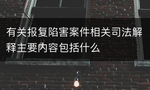 有关报复陷害案件相关司法解释主要内容包括什么