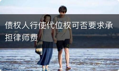 债权人行使代位权可否要求承担律师费
