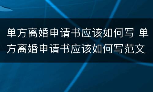 单方离婚申请书应该如何写 单方离婚申请书应该如何写范文