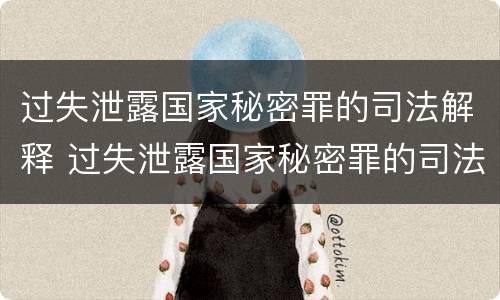 过失泄露国家秘密罪的司法解释 过失泄露国家秘密罪的司法解释最新