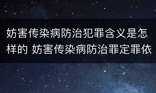 妨害传染病防治犯罪含义是怎样的 妨害传染病防治罪定罪依据的法律