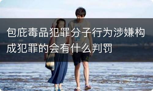 包庇毒品犯罪分子行为涉嫌构成犯罪的会有什么判罚