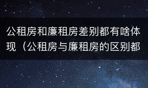 公租房和廉租房差别都有啥体现（公租房与廉租房的区别都在此,别再搞错了!）