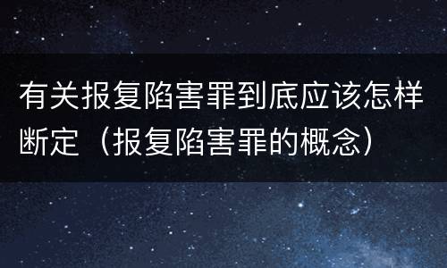 有关报复陷害罪到底应该怎样断定（报复陷害罪的概念）