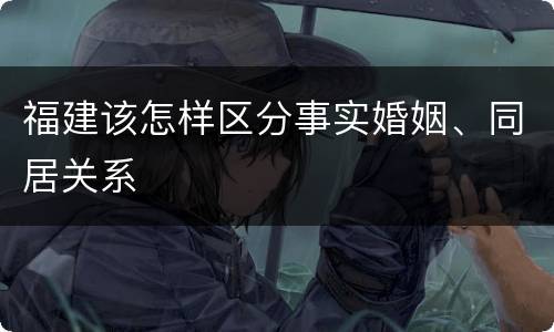福建该怎样区分事实婚姻、同居关系