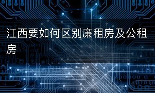 江西要如何区别廉租房及公租房