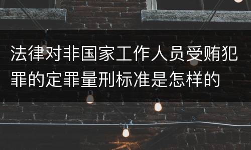 法律对非国家工作人员受贿犯罪的定罪量刑标准是怎样的