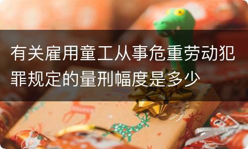 有关雇用童工从事危重劳动犯罪规定的量刑幅度是多少