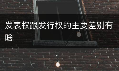 发表权跟发行权的主要差别有啥