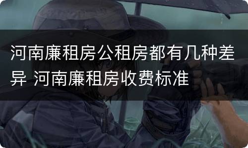 河南廉租房公租房都有几种差异 河南廉租房收费标准