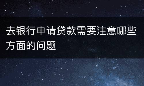 去银行申请贷款需要注意哪些方面的问题