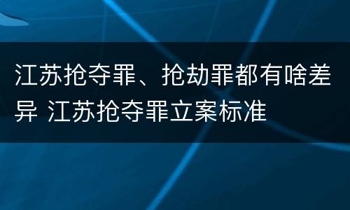 江苏抢夺罪、抢劫罪都有啥差异 江苏抢夺罪立案标准