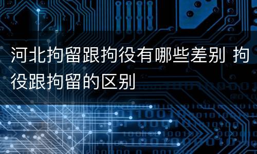 河北拘留跟拘役有哪些差别 拘役跟拘留的区别