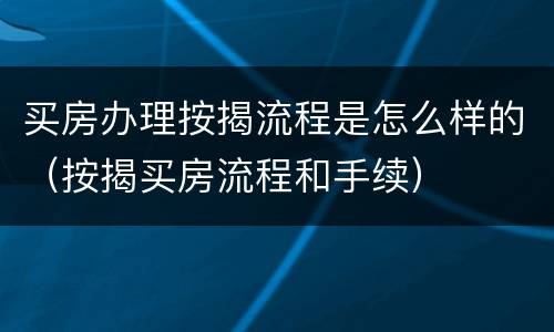 买房办理按揭流程是怎么样的（按揭买房流程和手续）