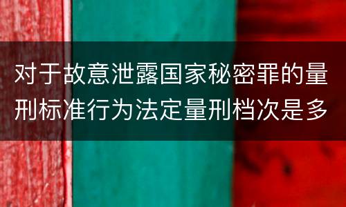 对于故意泄露国家秘密罪的量刑标准行为法定量刑档次是多少