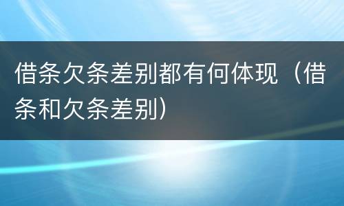 借条欠条差别都有何体现（借条和欠条差别）