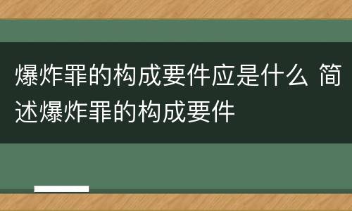 爆炸罪的构成要件应是什么 简述爆炸罪的构成要件