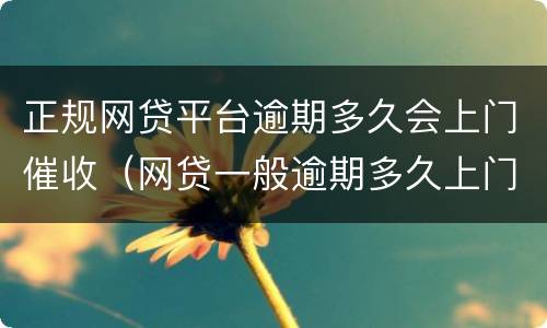 正规网贷平台逾期多久会上门催收（网贷一般逾期多久上门讨债）
