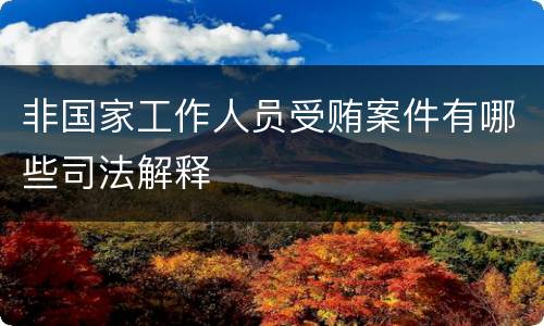 非国家工作人员受贿案件有哪些司法解释