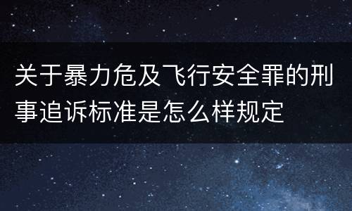 关于暴力危及飞行安全罪的刑事追诉标准是怎么样规定