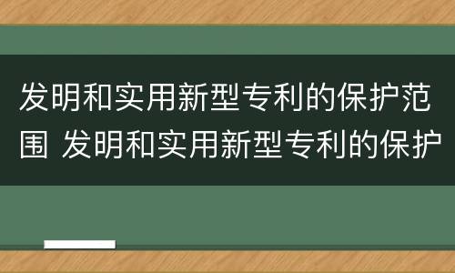 发明和实用新型专利的保护范围 发明和实用新型专利的保护范围应当